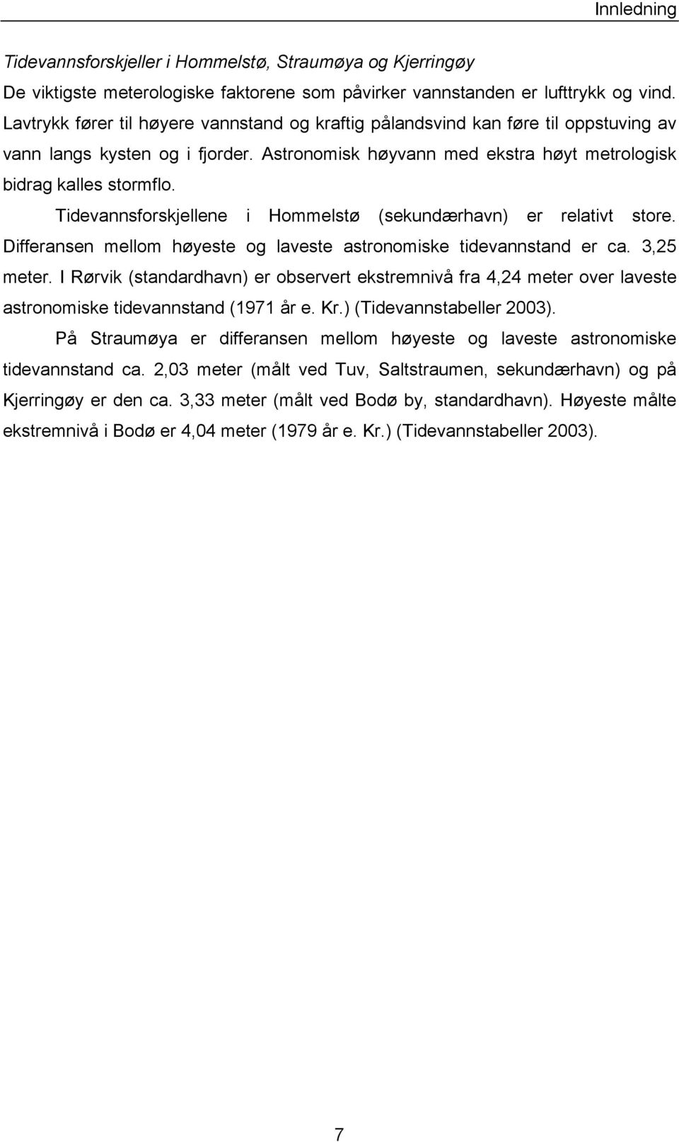 Tidevannsforskjellene i Hommelstø (sekundærhavn) er relativt store. Differansen mellom høyeste og laveste astronomiske tidevannstand er ca. 3,25 meter.