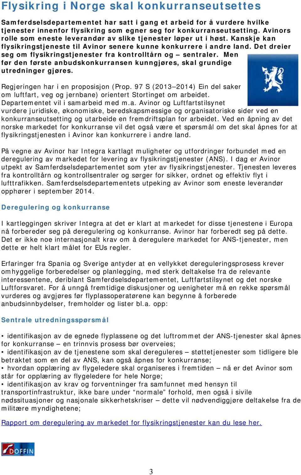 Det dreier seg om flysikringstjenester fra kontrolltårn og sentraler. Men før den første anbudskonkurransen kunngjøres, skal grundige utredninger gjøres. Regjeringen har i en proposisjon (Prop.