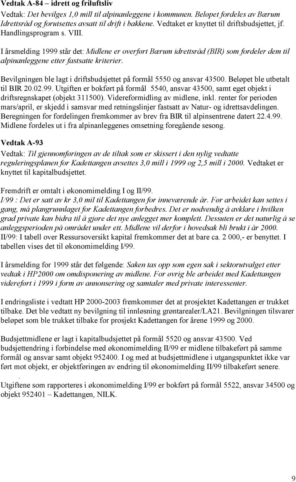 I årsmelding 1999 står det: Midlene er overført Bærum idrettsråd (BIR) som fordeler dem til alpinanleggene etter fastsatte kriterier.