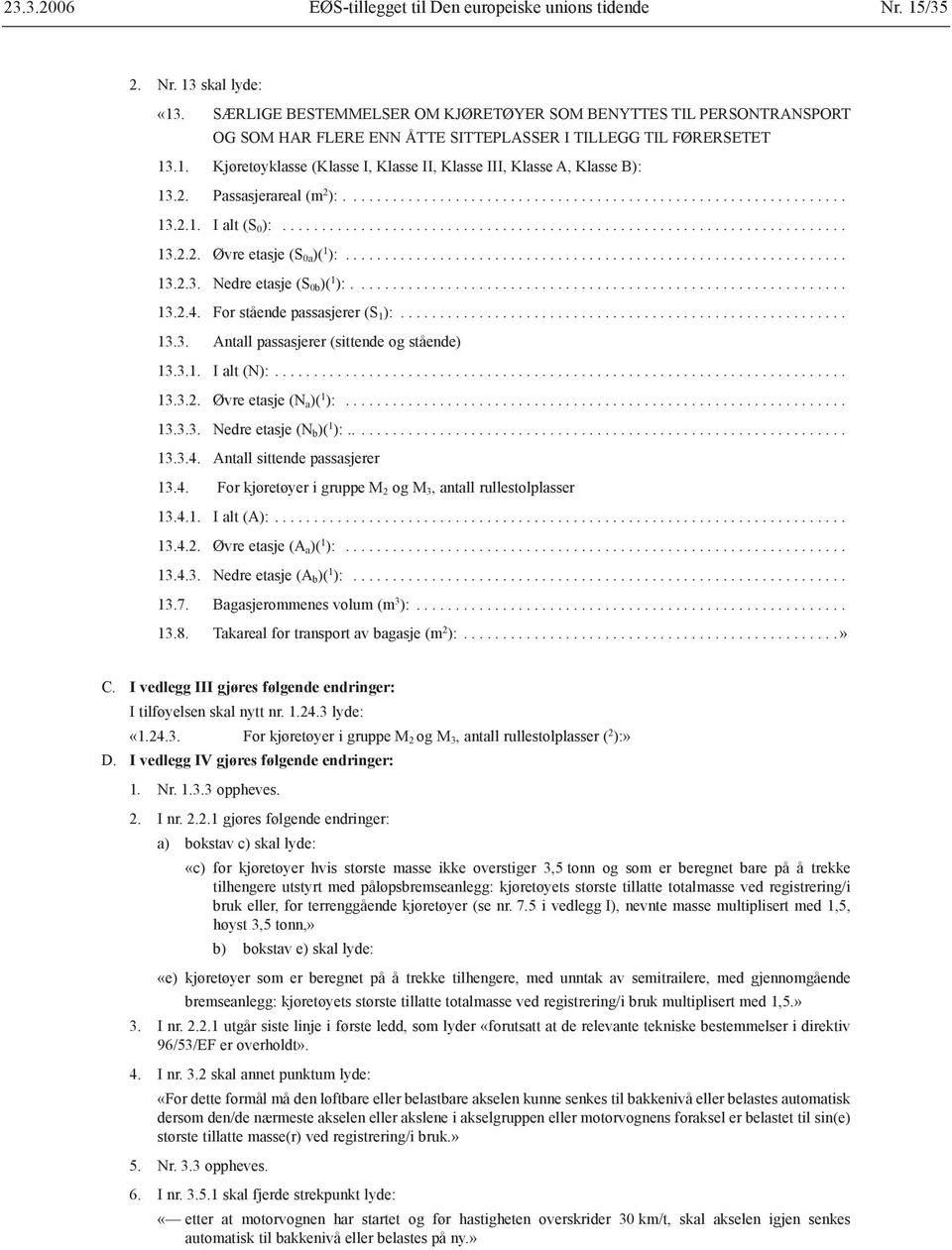 .1. Kjøretøyklasse (Klasse I, Klasse II, Klasse III, Klasse A, Klasse B): 13.2. Passasjerareal (m 2 ):................................................................ 13.2.1. I alt (S 0 ):........................................................................ 13.2.2. Øvre etasje (S 0a )( 1 ):.