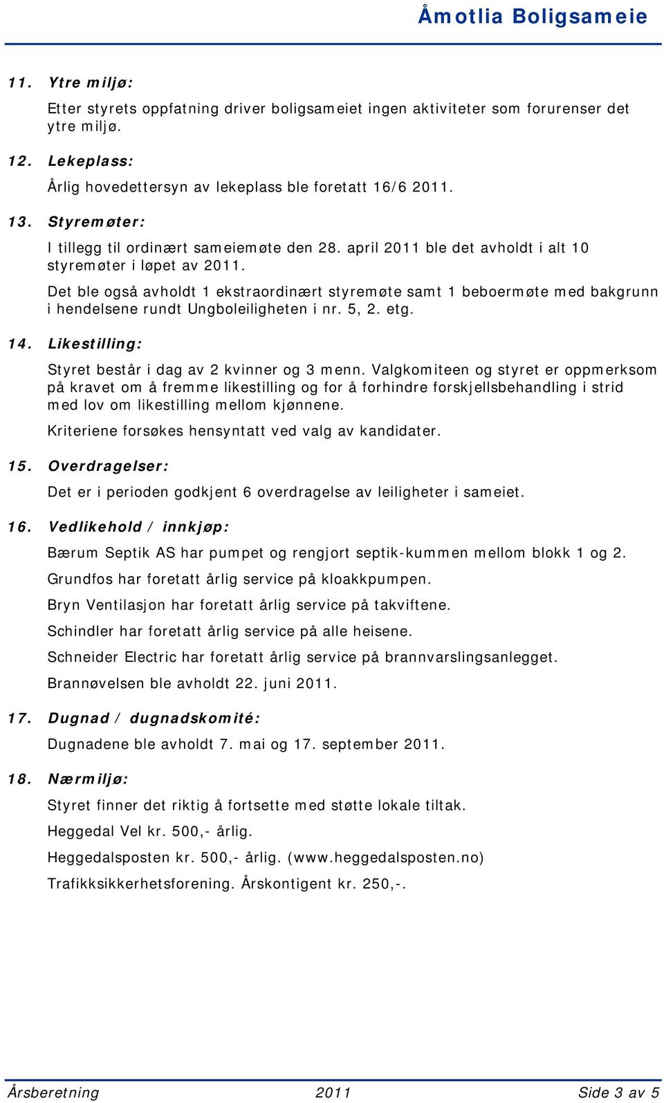 Det ble også avholdt 1 ekstraordinært styremøte samt 1 beboermøte med bakgrunn i hendelsene rundt Ungboleiligheten i nr. 5, 2. etg. 14. Likestilling: Styret består i dag av 2 kvinner og 3 menn.