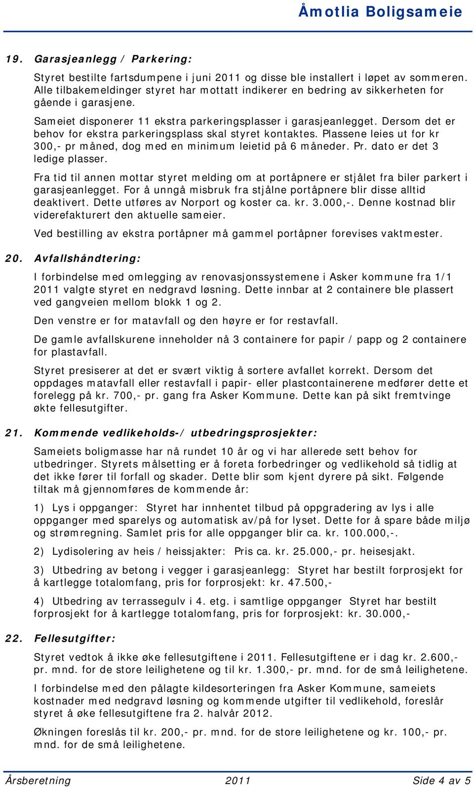 Dersom det er behov for ekstra parkeringsplass skal styret kontaktes. Plassene leies ut for kr 300,- pr måned, dog med en minimum leietid på 6 måneder. Pr. dato er det 3 ledige plasser.