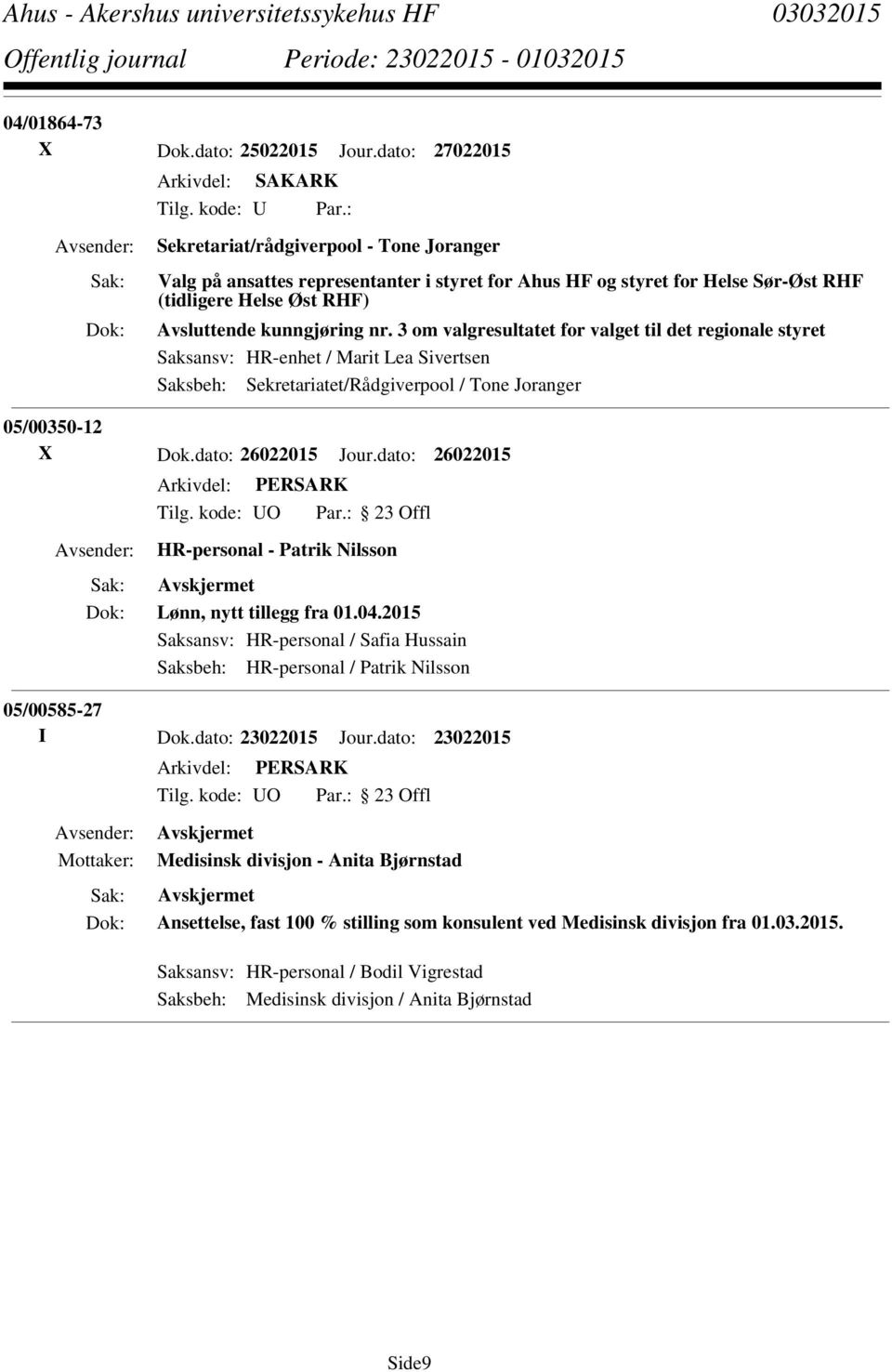 3 om valgresultatet for valget til det regionale styret Saksansv: HR-enhet / Marit Lea Sivertsen Saksbeh: Sekretariatet/Rådgiverpool / Tone Joranger 05/00350-12 X Dok.dato: 26022015 Jour.