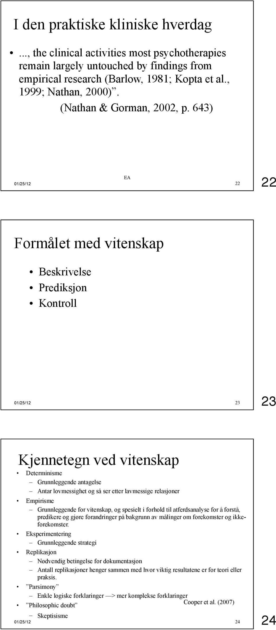 643) EA 22 22 Formålet med vitenskap Beskrivelse Prediksjon Kontroll 23 23 Kjennetegn ved vitenskap Determinisme Grunnleggende antagelse Antar lovmessighet og så ser etter lavmessige relasjoner