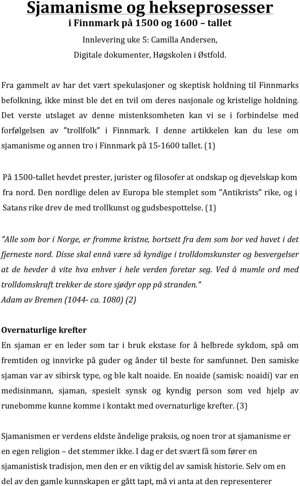 Det verste utslaget av denne mistenksomheten kan vi se i forbindelse med forfølgelsen av trollfolk i Finnmark. I denne artikkelen kan du lese om sjamanisme og annen tro i Finnmark på 15-1600 tallet.