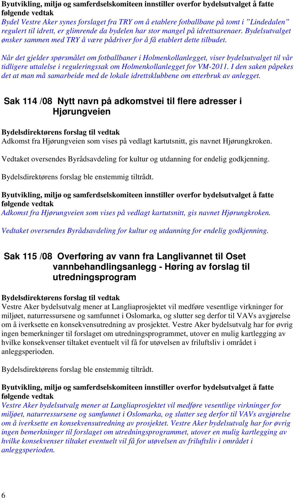 Når det gjelder spørsmålet om fotballbaner i Holmenkollanlegget, viser bydelsutvalget til vår tidligere uttalelse i reguleringssak om Holmenkollanlegget for VM-2011.