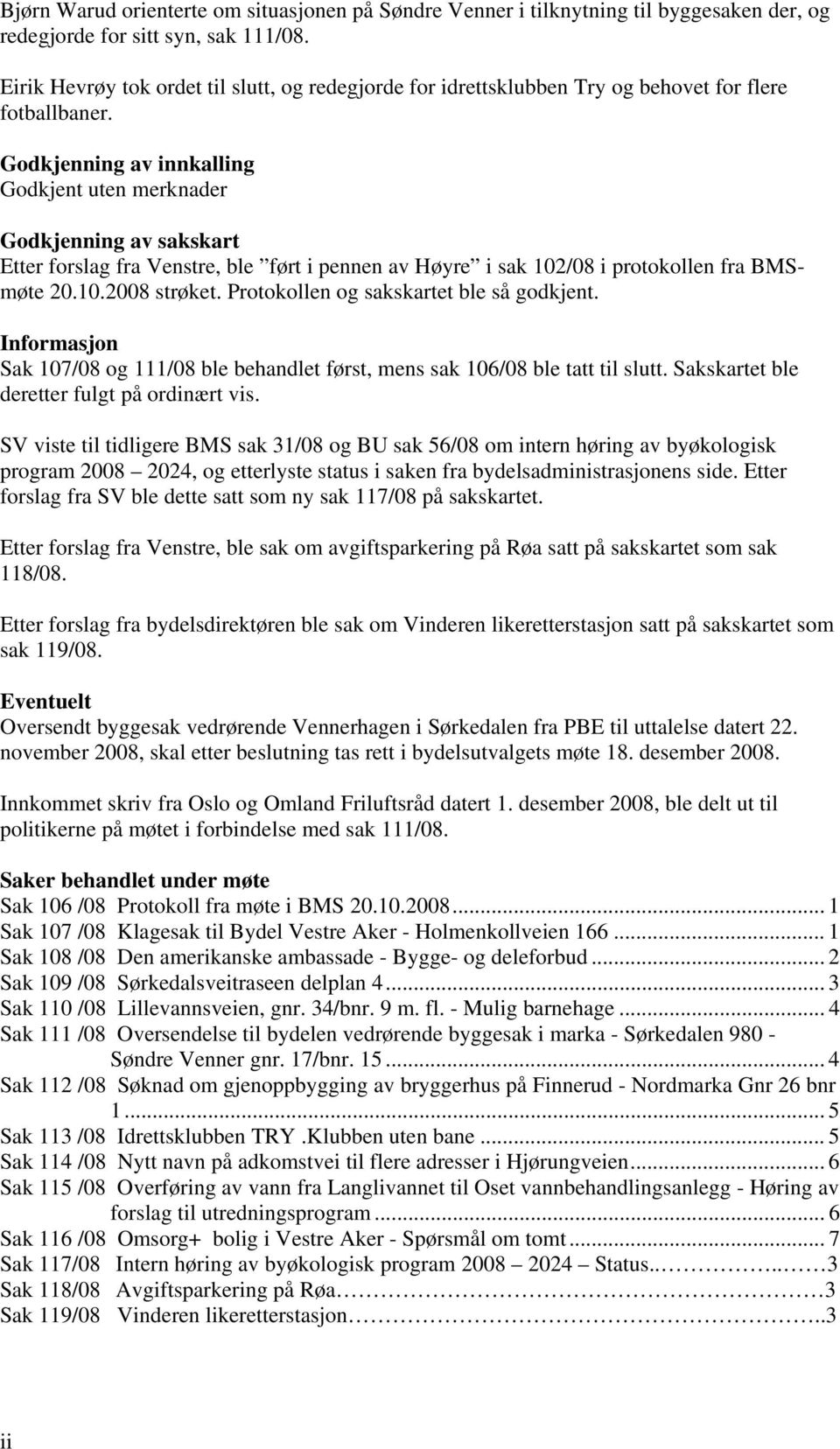 Godkjenning av innkalling Godkjent uten merknader Godkjenning av sakskart Etter forslag fra Venstre, ble ført i pennen av Høyre i sak 102/08 i protokollen fra BMSmøte 20.10.2008 strøket.