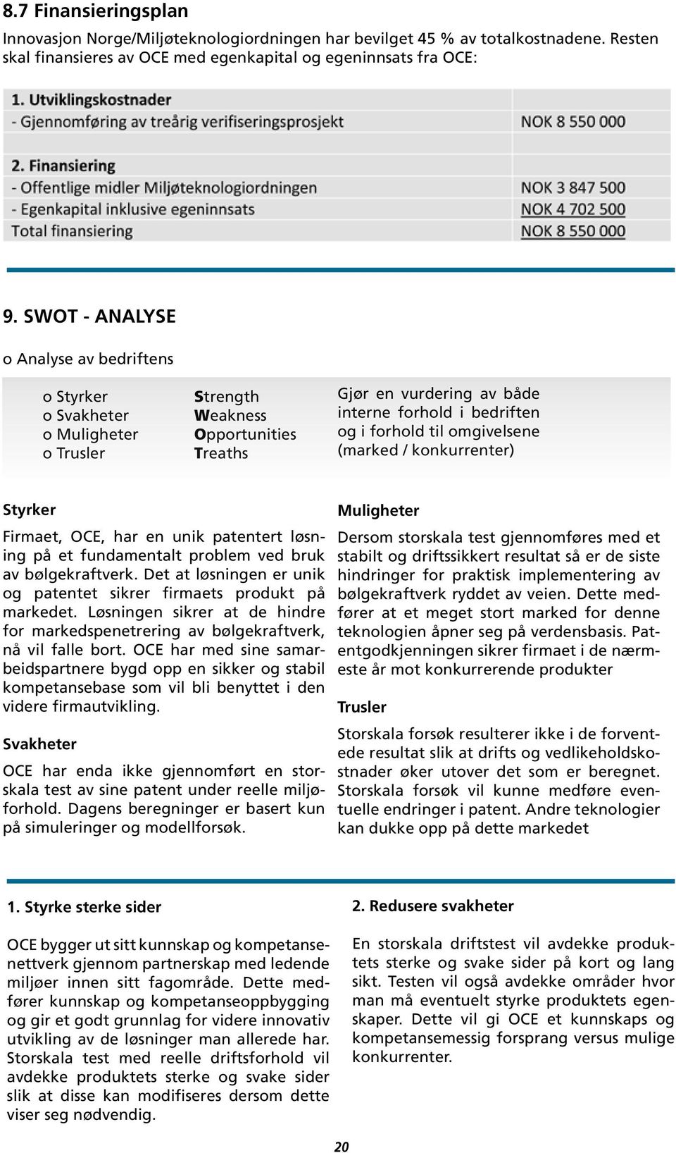 omgivelsene (marked / konkurrenter) Styrker Muligheter Firmaet, OCE, har en unik patentert løsning på et fundamentalt problem ved bruk stabilt og driftssikkert resultat så er de siste Dersom