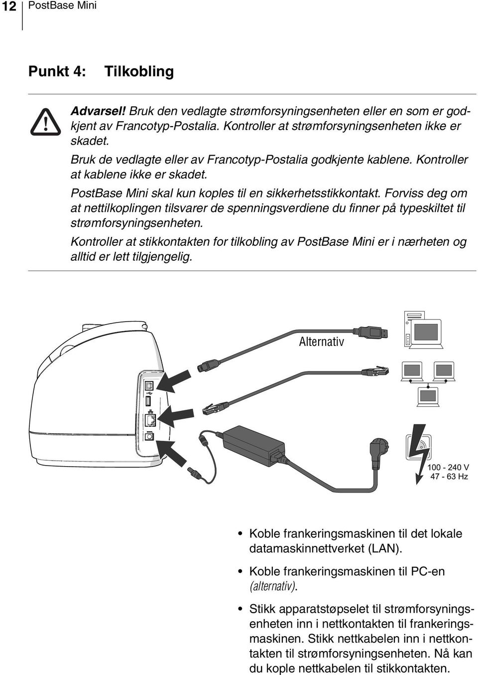 Forviss deg om at nettilkoplingen tilsvarer de spenningsverdiene du finner på typeskiltet til strømforsyningsenheten.