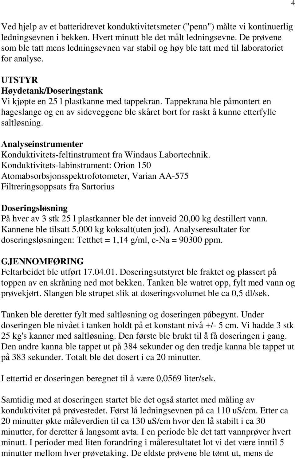 Tappekrana ble påmontert en hageslange og en av sideveggene ble skåret bort for raskt å kunne etterfylle saltløsning. Analyseinstrumenter Konduktivitets-feltinstrument fra Windaus Labortechnik.