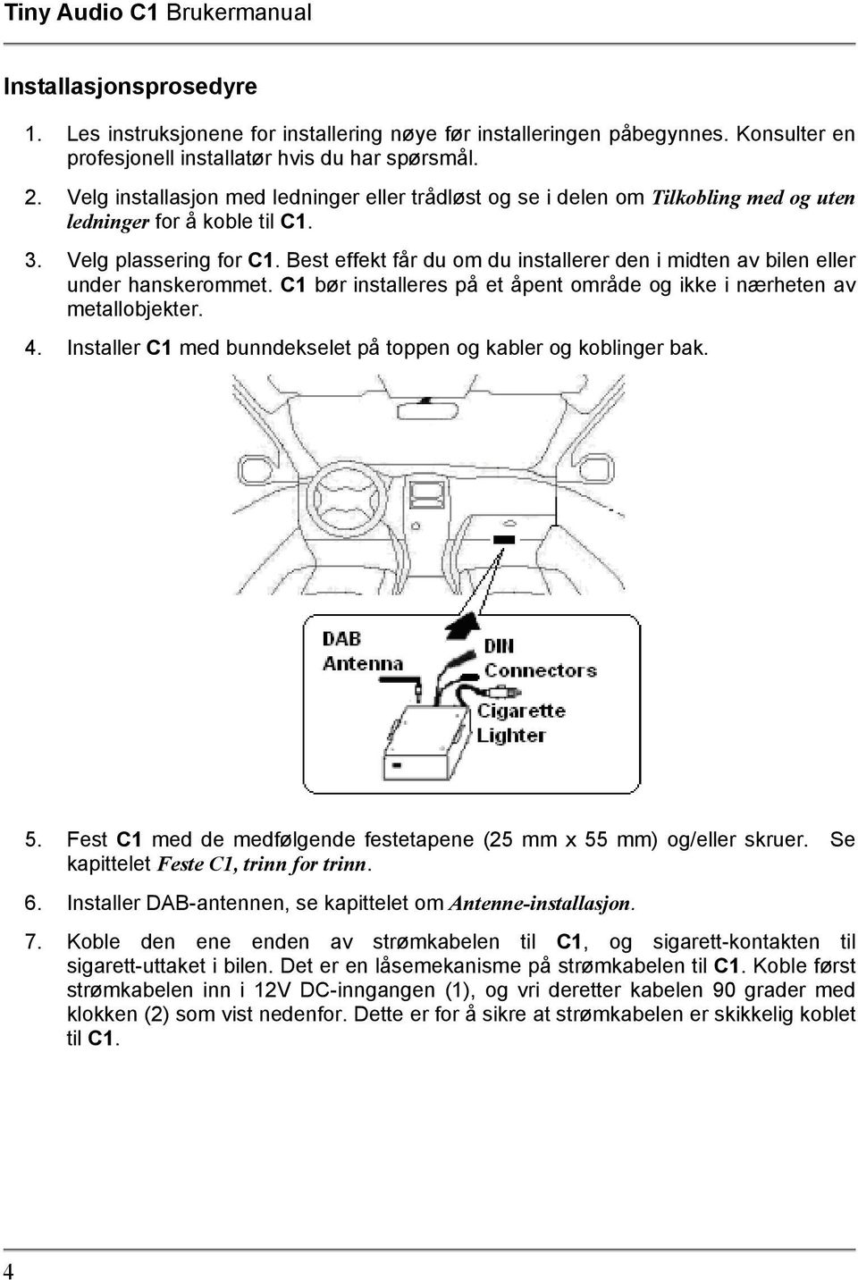 Best effekt får du om du installerer den i midten av bilen eller under hanskerommet. C1 bør installeres på et åpent område og ikke i nærheten av metallobjekter. 4.