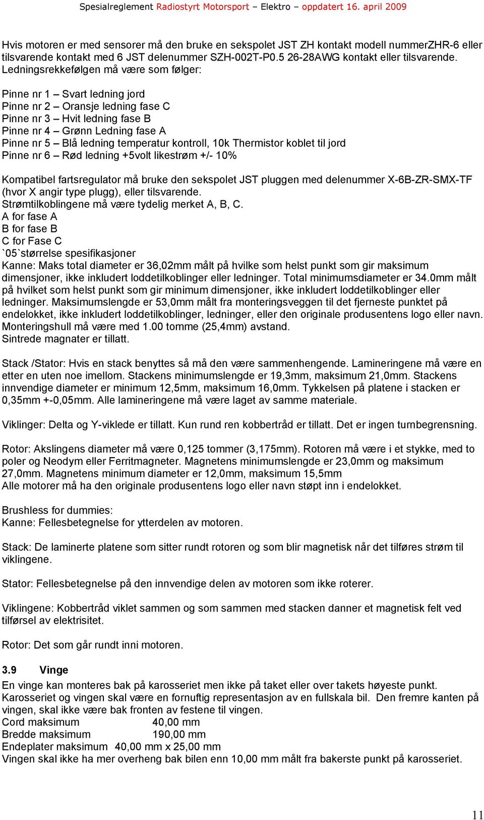 temperatur kontroll, 10k Thermistor koblet til jord Pinne nr 6 Rød ledning +5volt likestrøm +/- 10% Kompatibel fartsregulator må bruke den sekspolet JST pluggen med delenummer X-6B-ZR-SMX-TF (hvor X