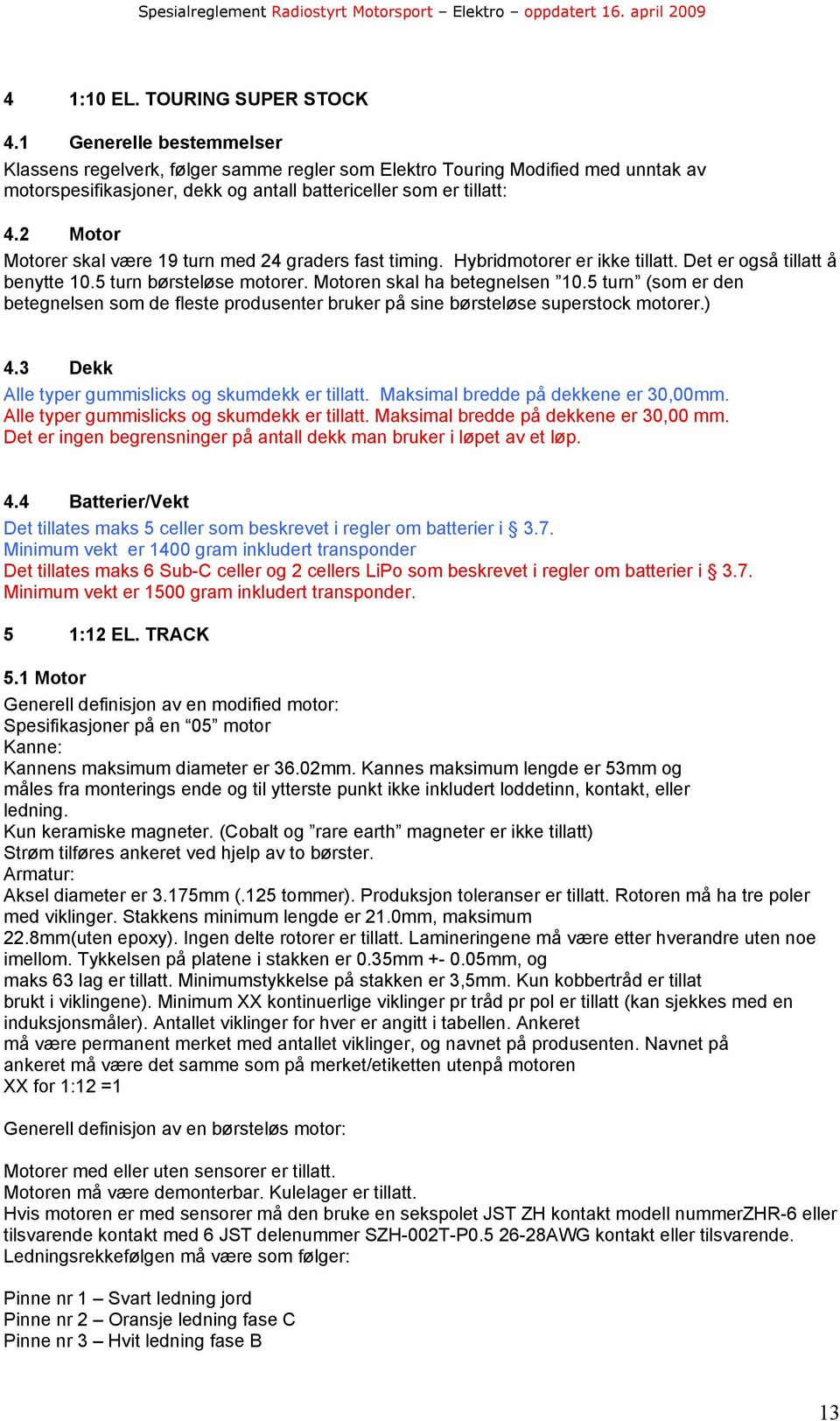 2 Motor Motorer skal være 19 turn med 24 graders fast timing. Hybridmotorer er ikke tillatt. Det er også tillatt å benytte 10.5 turn børsteløse motorer. Motoren skal ha betegnelsen 10.