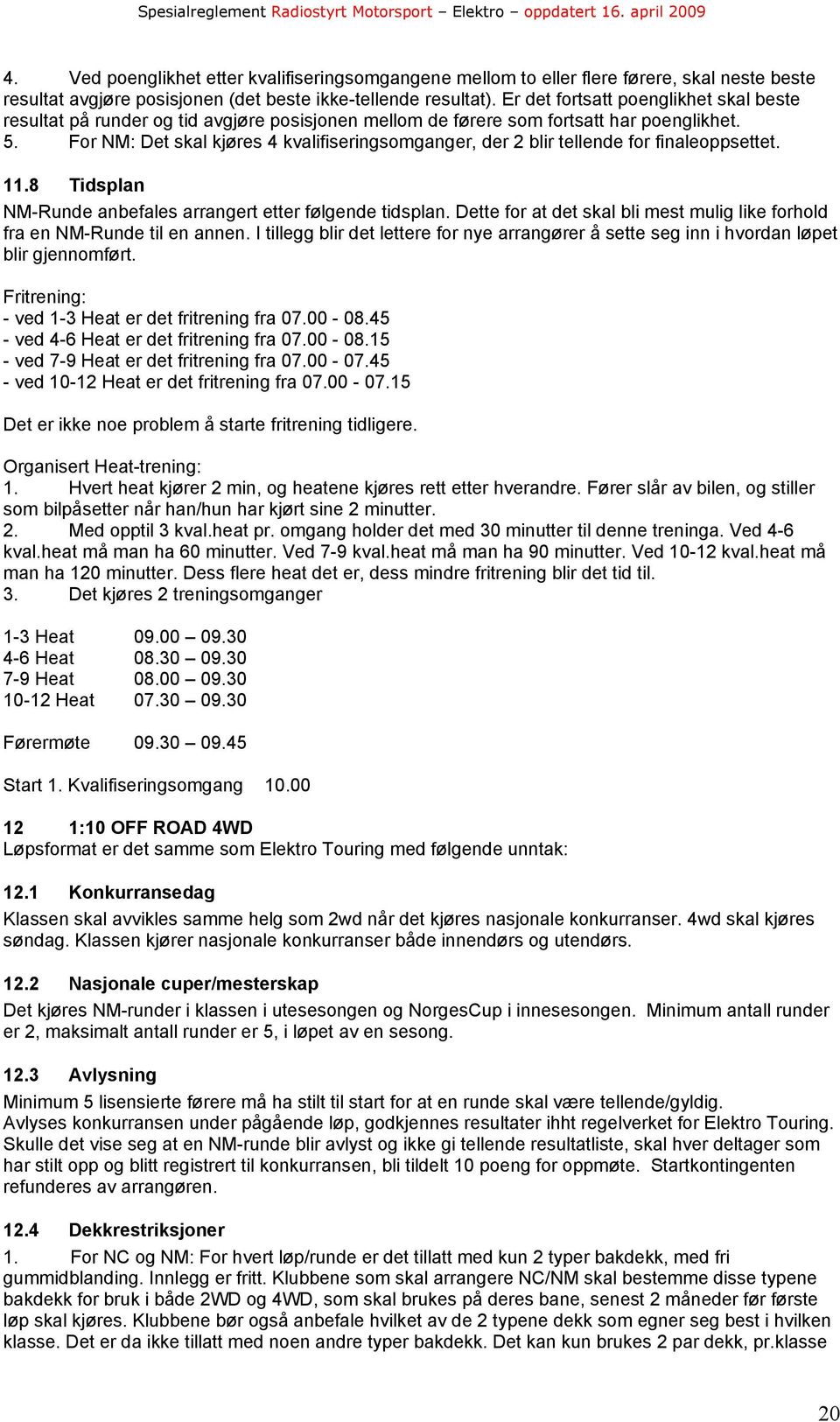 For NM: Det skal kjøres 4 kvalifiseringsomganger, der 2 blir tellende for finaleoppsettet. 11.8 Tidsplan NM-Runde anbefales arrangert etter følgende tidsplan.