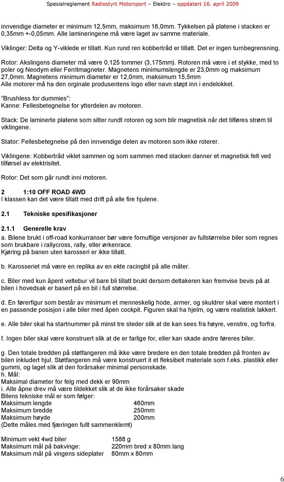 Rotoren må være i et stykke, med to poler og Neodym eller Ferritmagneter. Magnetens minimumslengde er 23,0mm og maksimum 27,0mm.