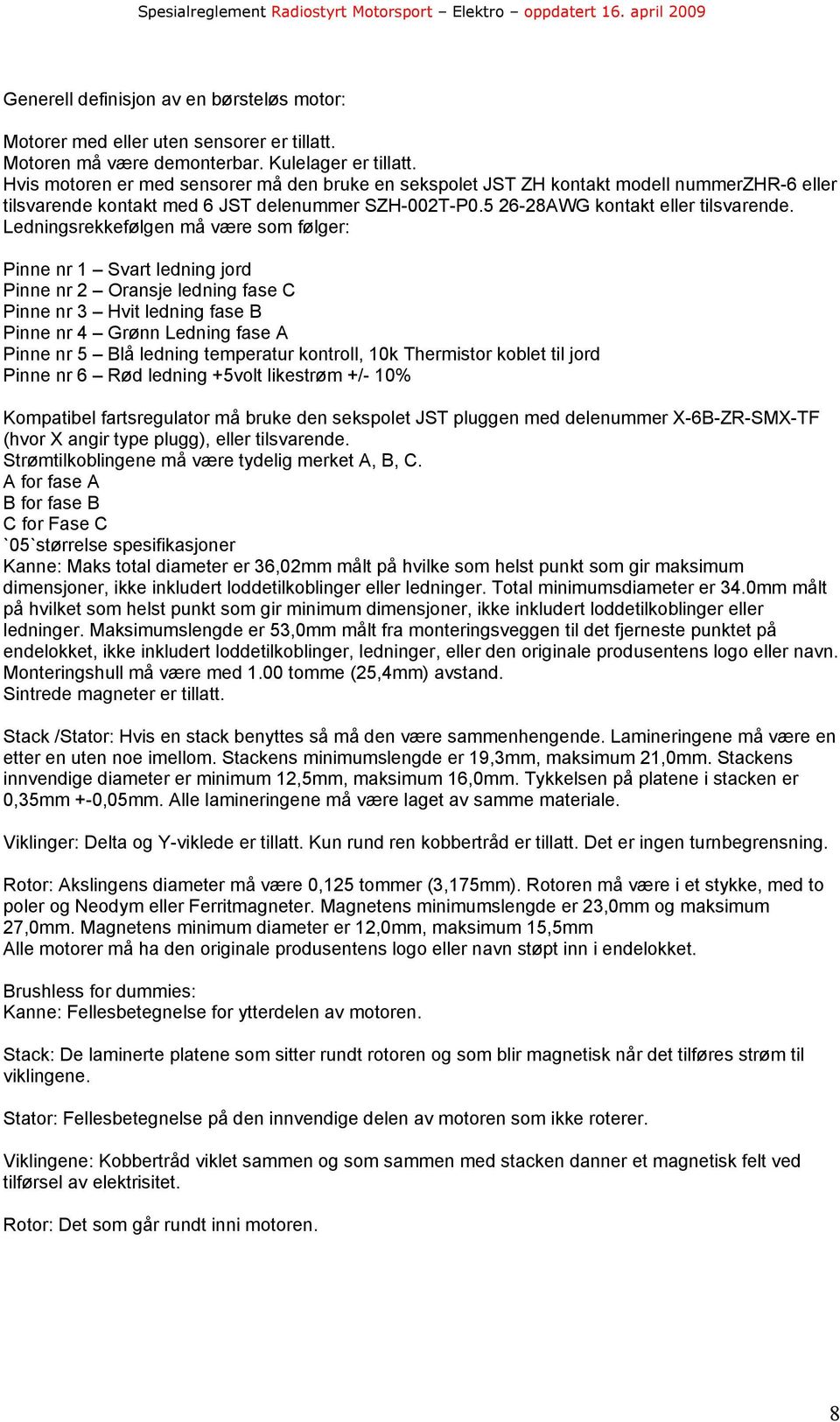 Ledningsrekkefølgen må være som følger: Pinne nr 1 Svart ledning jord Pinne nr 2 Oransje ledning fase C Pinne nr 3 Hvit ledning fase B Pinne nr 4 Grønn Ledning fase A Pinne nr 5 Blå ledning