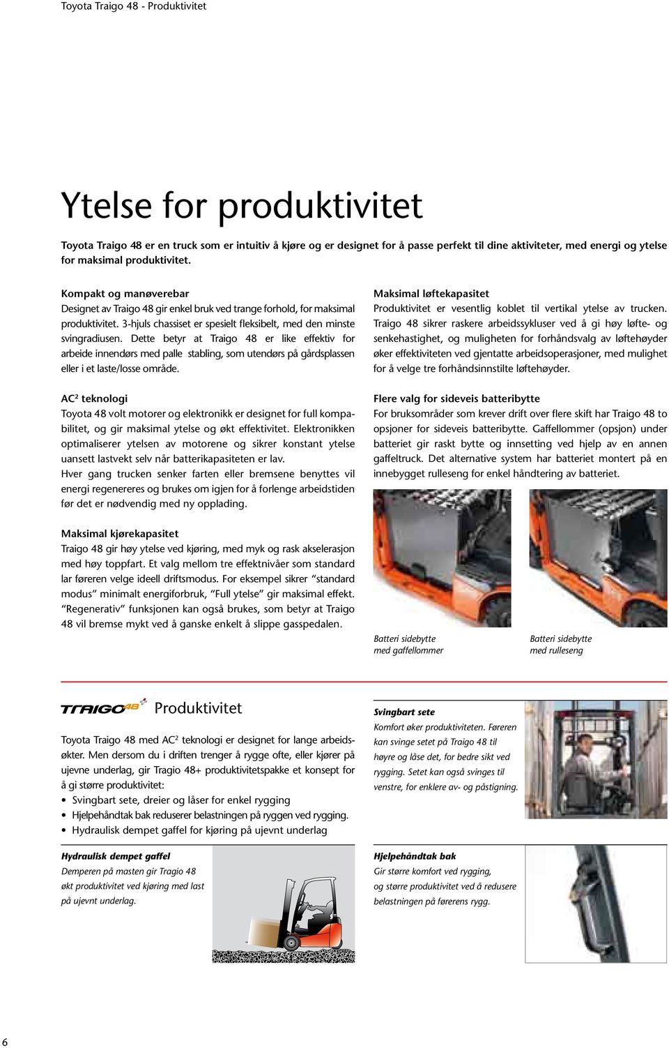 3-hjuls chassiset er spesielt fleksibelt, med den minste svingradiusen.