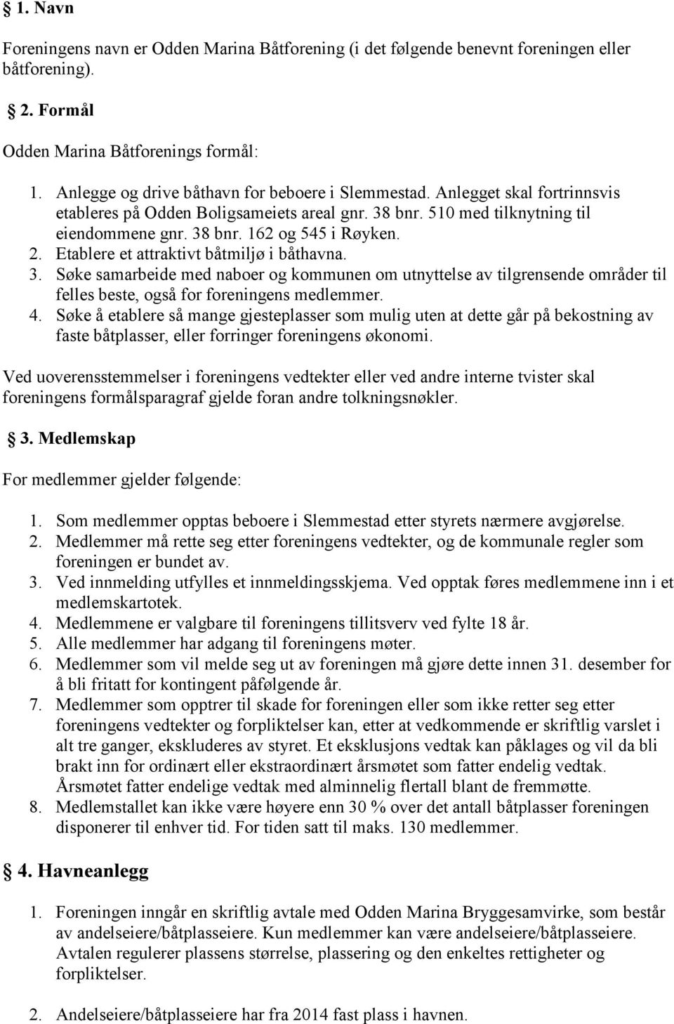 2. Etablere et attraktivt båtmiljø i båthavna. 3. Søke samarbeide med naboer og kommunen om utnyttelse av tilgrensende områder til felles beste, også for foreningens medlemmer. 4.