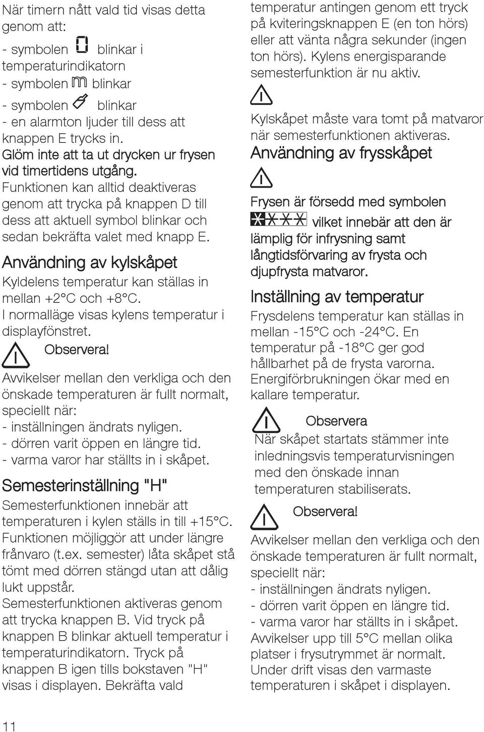 Användning av kylskåpet Kyldelens temperatur kan ställas in mellan +2 C och +8 C. I normalläge visas kylens temperatur i displayfönstret. Observera!