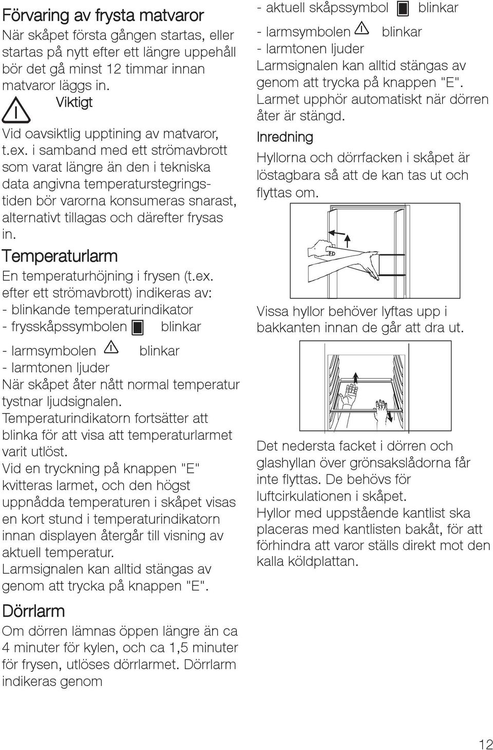 i samband med ett strömavbrott som varat längre än den i tekniska data angivna temperaturstegringstiden bör varorna konsumeras snarast, alternativt tillagas och därefter frysas in.