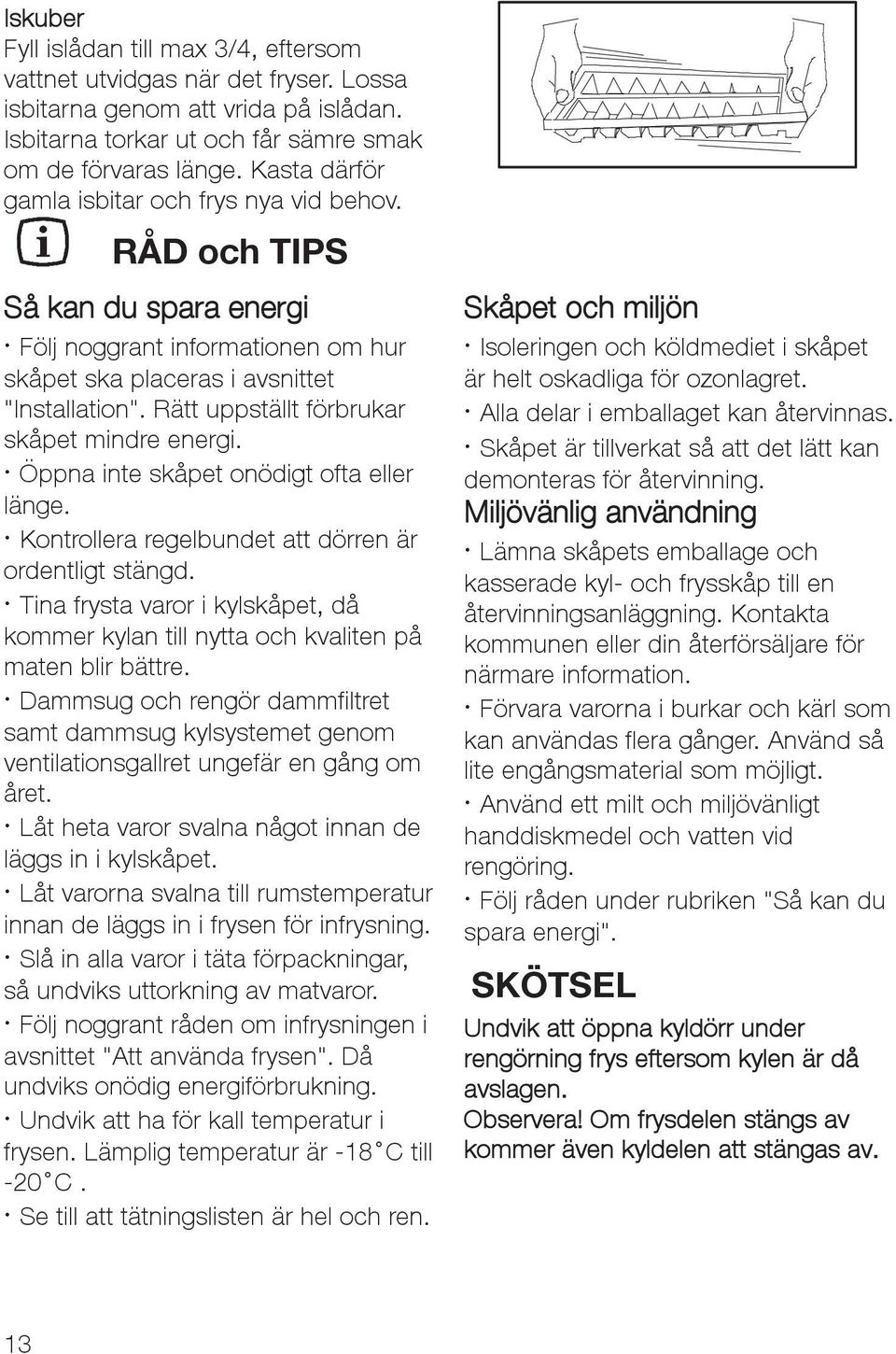 Rätt uppställt förbrukar skåpet mindre energi. Öppna inte skåpet onödigt ofta eller länge. Kontrollera regelbundet att dörren är ordentligt stängd.