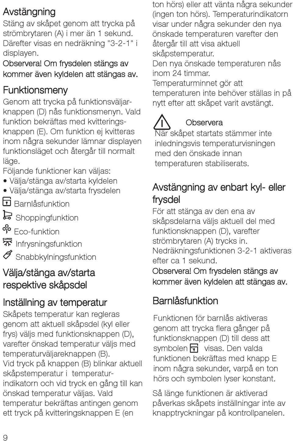 Om funktion ej kvitteras inom några sekunder lämnar displayen funktionsläget och återgår till normalt läge.