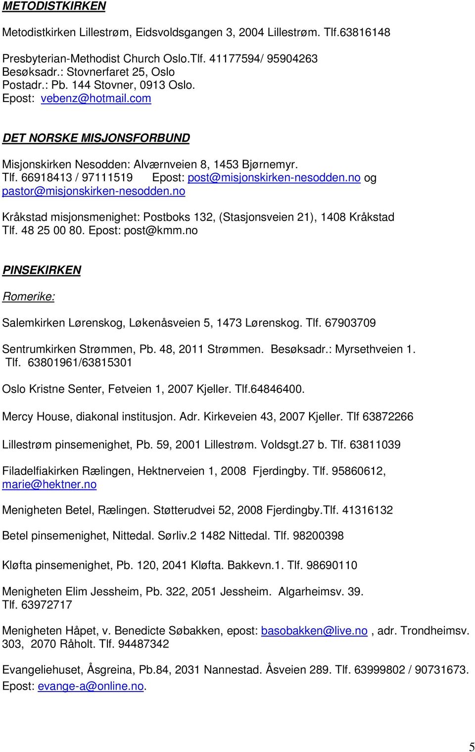 no og pastor@misjonskirken-nesodden.no Kråkstad misjonsmenighet: Postboks 132, (Stasjonsveien 21), 1408 Kråkstad Tlf. 48 25 00 80. Epost: post@kmm.