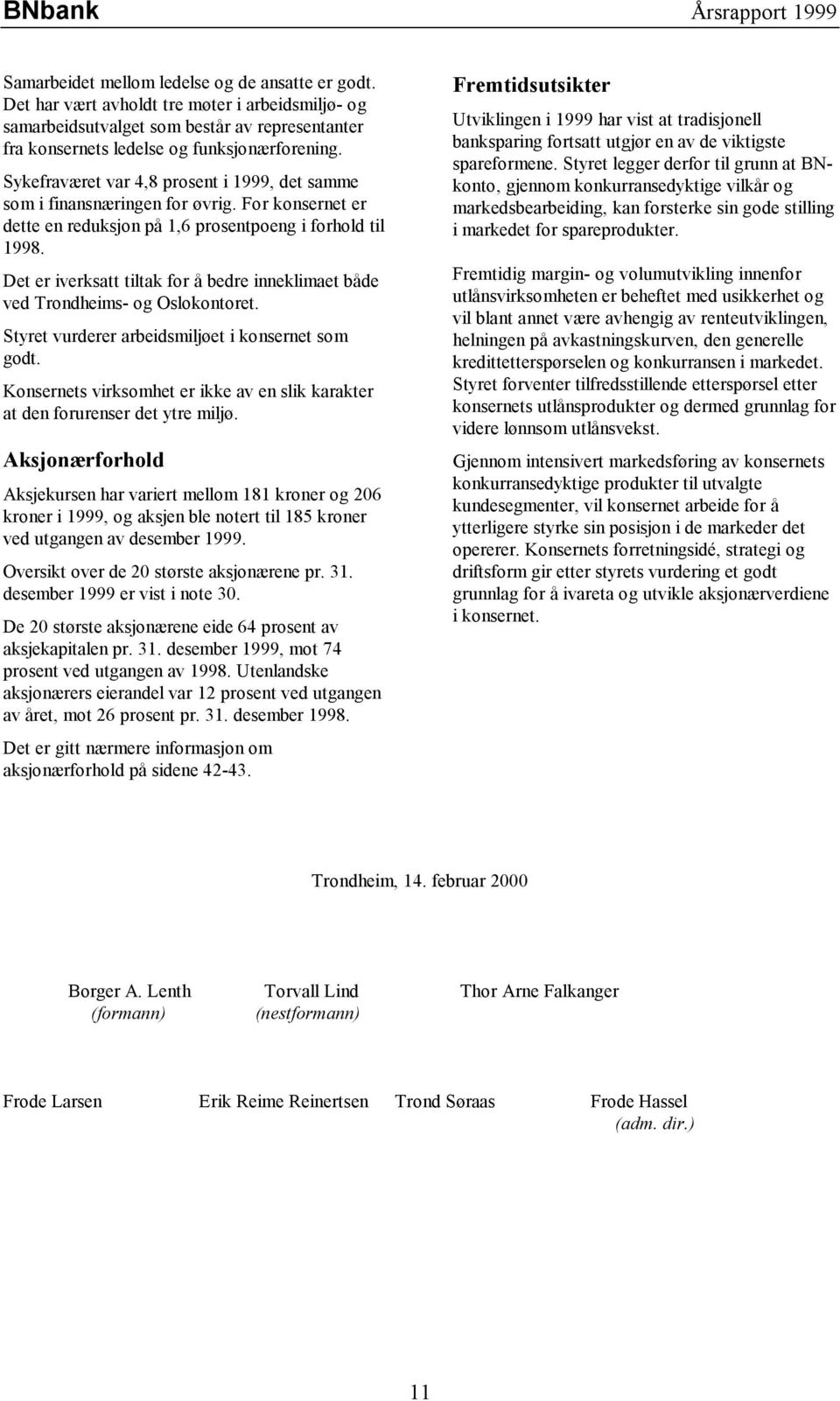 Det er iverksatt tiltak for å bedre inneklimaet både ved Trondheims- og Oslokontoret. Styret vurderer arbeidsmiljøet i konsernet som godt.