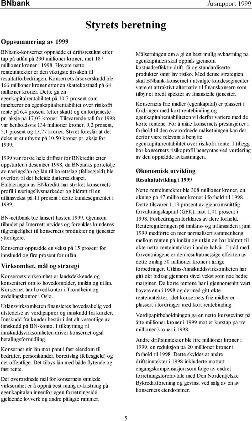 Dette ga en egenkapitalrentabilitet på 10,7 prosent som innebærer en egenkapitalrentabilitet over risikofri rente på 6,4 prosent (etter skatt) og en fortjeneste pr. aksje på 17,03 kroner.