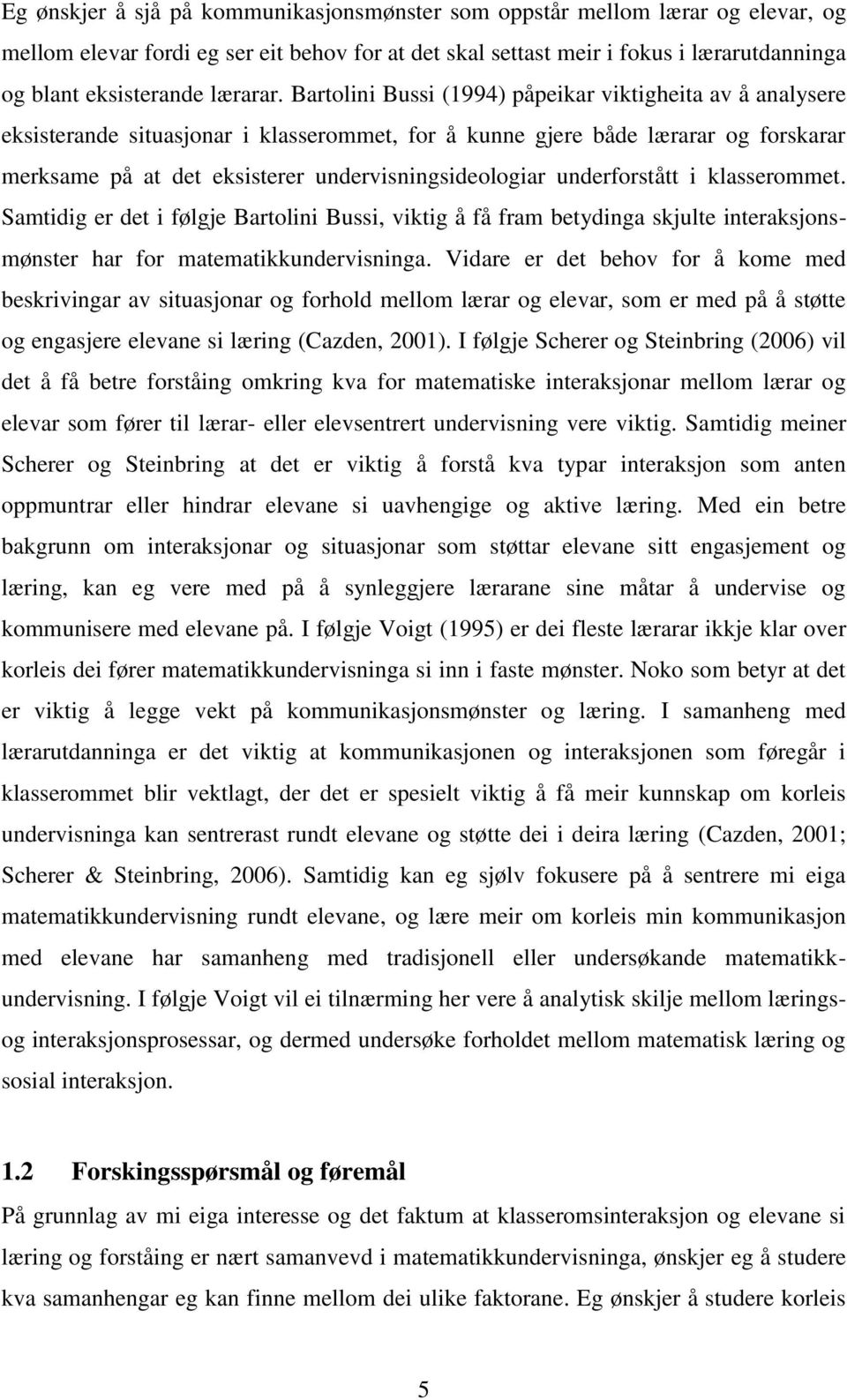 Bartolini Bussi (1994) påpeikar viktigheita av å analysere eksisterande situasjonar i klasserommet, for å kunne gjere både lærarar og forskarar merksame på at det eksisterer undervisningsideologiar