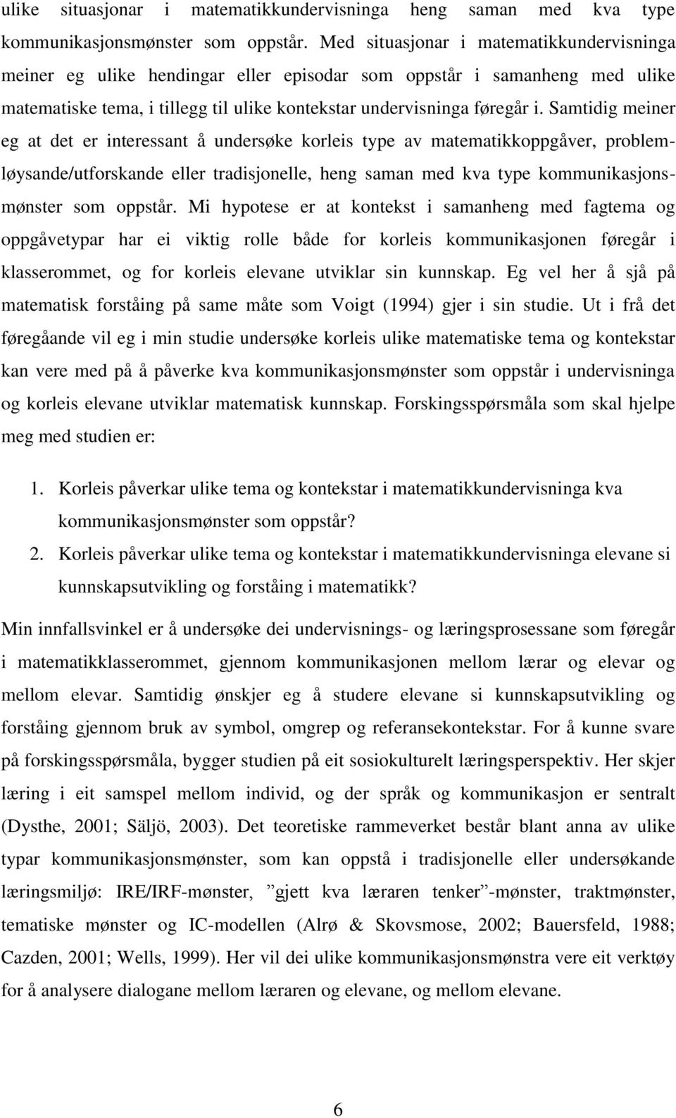 Samtidig meiner eg at det er interessant å undersøke korleis type av matematikkoppgåver, problemløysande/utforskande eller tradisjonelle, heng saman med kva type kommunikasjonsmønster som oppstår.