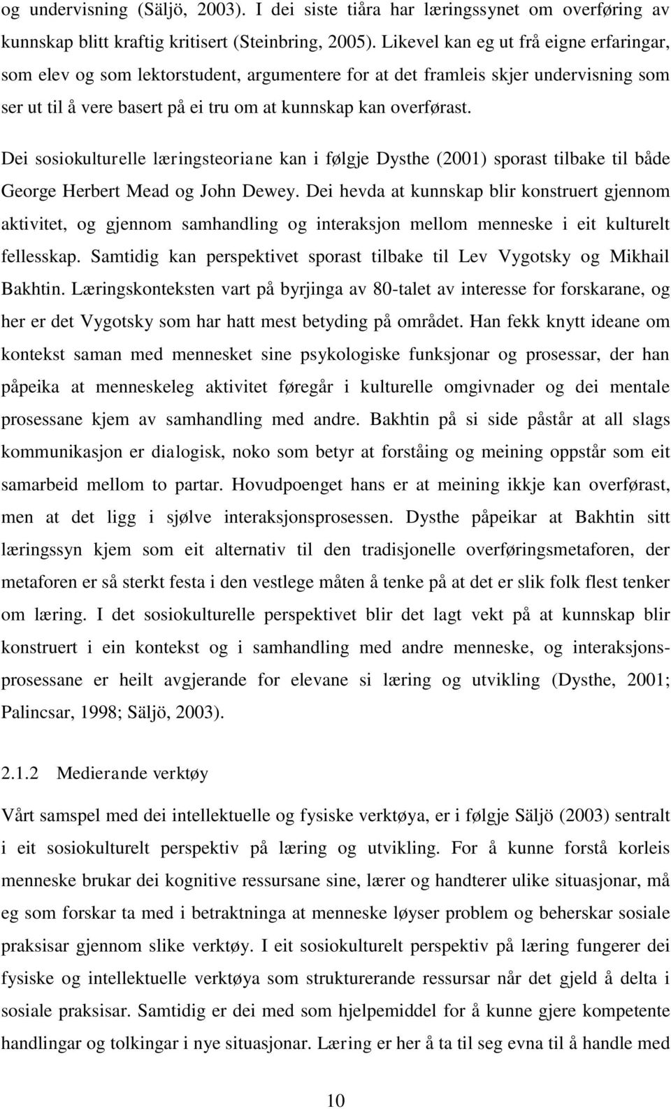 Dei sosiokulturelle læringsteoriane kan i følgje Dysthe (2001) sporast tilbake til både George Herbert Mead og John Dewey.