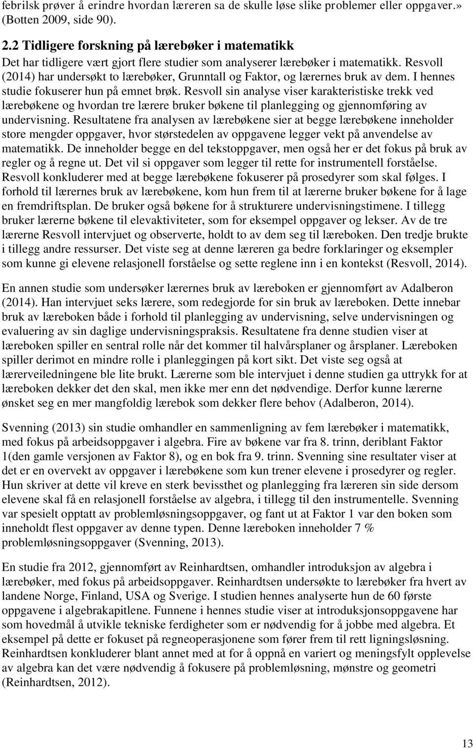 Resvoll (2014) har undersøkt to lærebøker, Grunntall og Faktor, og lærernes bruk av dem. I hennes studie fokuserer hun på emnet brøk.