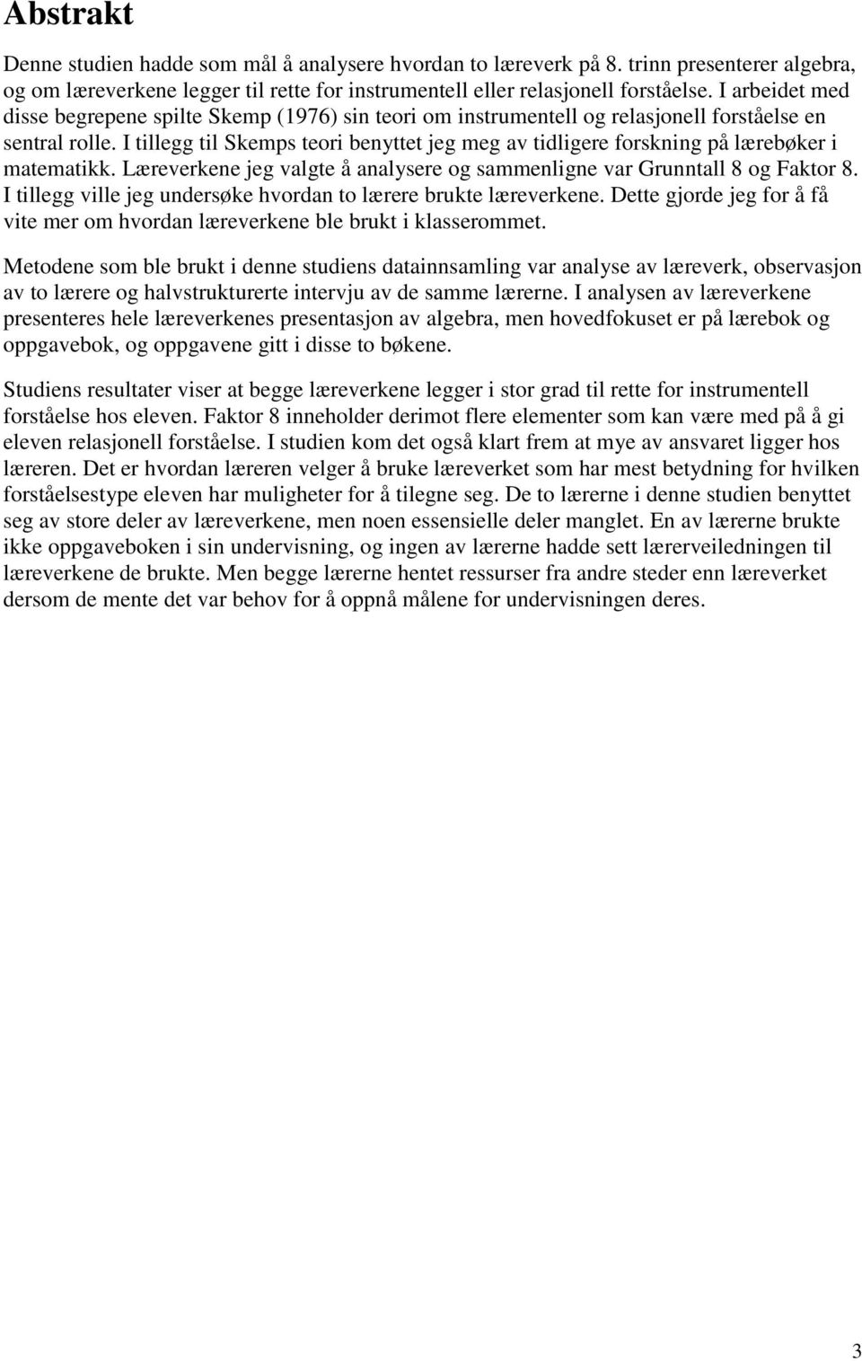 I tillegg til Skemps teori benyttet jeg meg av tidligere forskning på lærebøker i matematikk. Læreverkene jeg valgte å analysere og sammenligne var Grunntall 8 og Faktor 8.