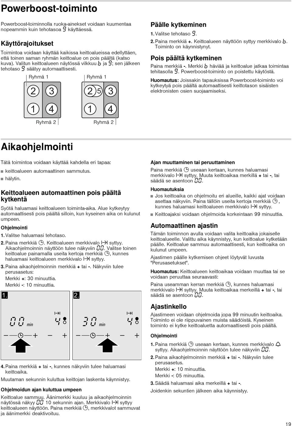 Valitun keittoalueen näytössä vilkkuu ja Š; sen jälkeen tehotaso Š säätyy automaattisesti. Päälle kytkeminen 1. Valitse tehotaso Š. 2. Paina merkkiä +. Keittoalueen näyttöön syttyy merkkivalo.