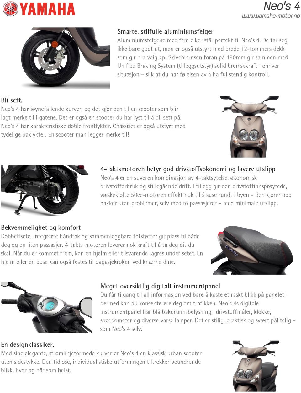 Neo's 4 har iøynefallende kurver, og det gjør den til en scooter som blir lagt merke til i gatene. Det er også en scooter du har lyst til å bli sett på. Neo's 4 har karakteristiske doble frontlykter.