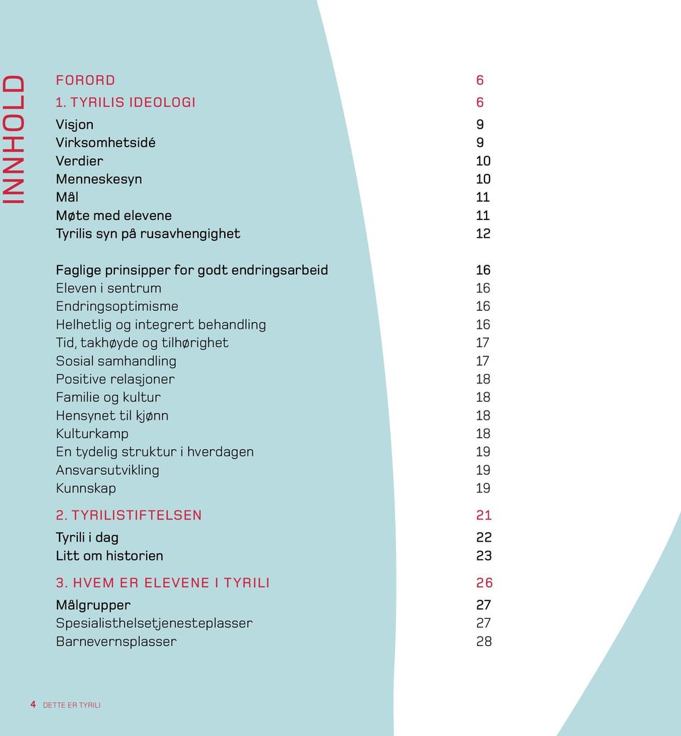 endringsarbeid 16 Eleven i sentrum 16 Endringsoptimisme 16 Helhetlig og integrert behandling 16 Tid, takhøyde og tilhørighet 17 Sosial samhandling 17 Positive