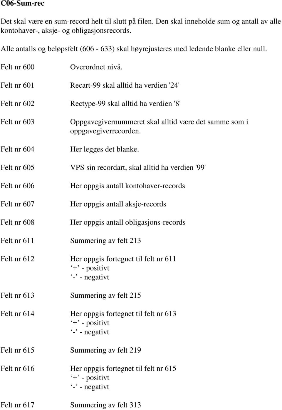 Felt nr 600 Felt nr 601 Felt nr 602 Felt nr 603 Felt nr 604 Felt nr 605 Felt nr 606 Felt nr 607 Felt nr 608 Recart-99 skal alltid ha verdien '24' Rectype-99 skal alltid ha verdien '8'