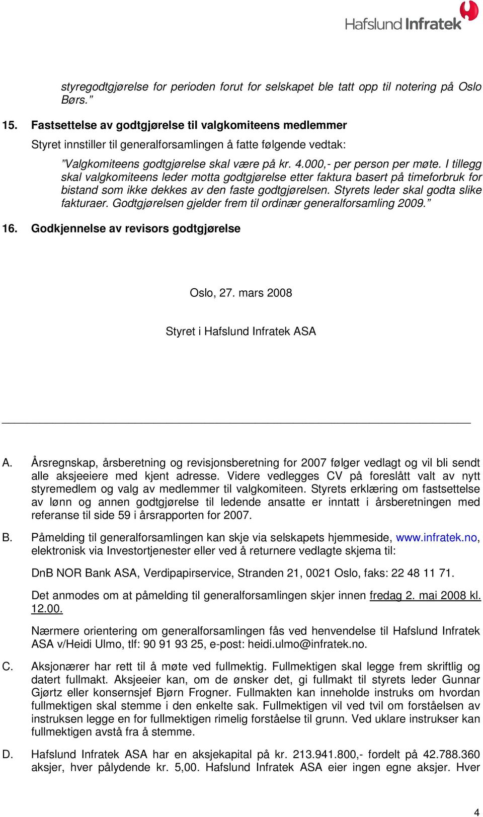 I tillegg skal valgkomiteens leder motta godtgjørelse etter faktura basert på timeforbruk for bistand som ikke dekkes av den faste godtgjørelsen. Styrets leder skal godta slike fakturaer.