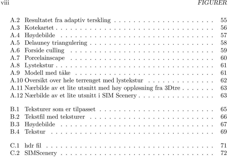 9 Modell med tåke............................. 61 A.10 Oversikt over hele terrenget med lystekstur.............. 62 A.11 Nærbilde av et lite utsnitt med høy oppløsning fra 3Dtre....... 63 A.