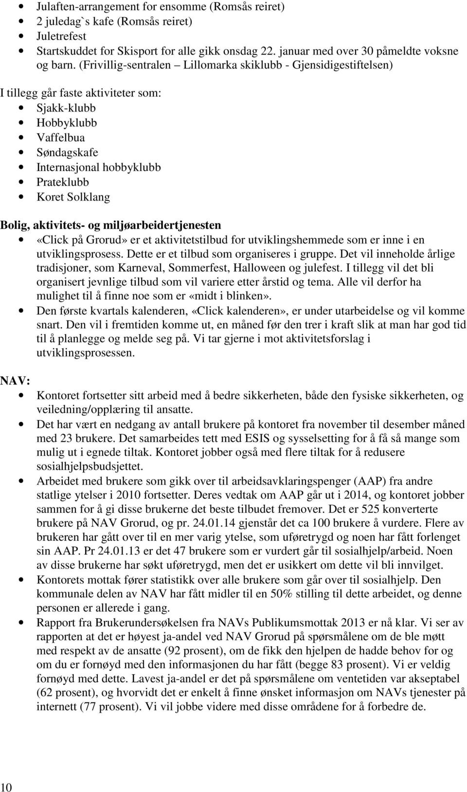 Bolig, aktivitets- og miljøarbeidertjenesten «Click på Grorud» er et aktivitetstilbud for utviklingshemmede som er inne i en utviklingsprosess. Dette er et tilbud som organiseres i gruppe.