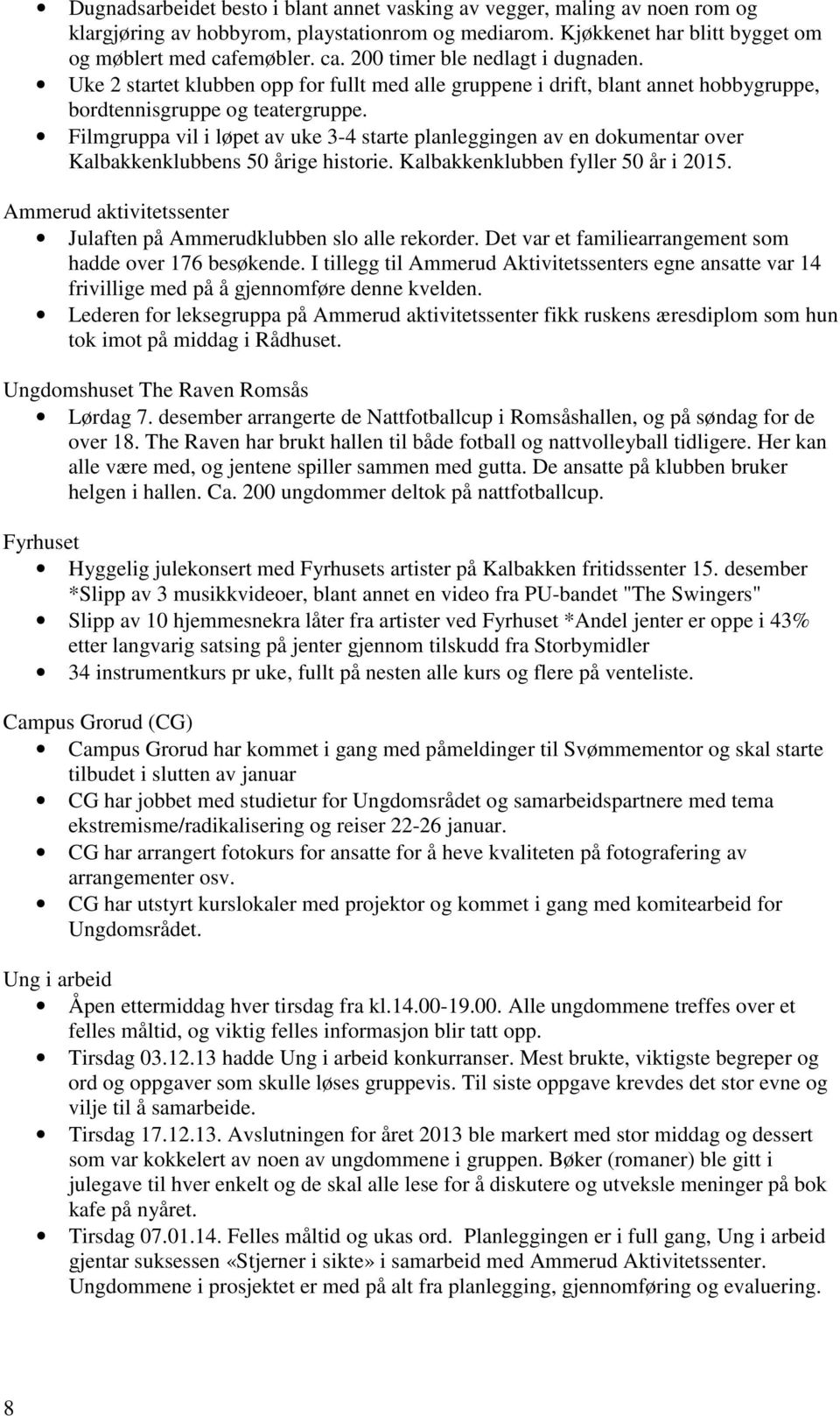 Filmgruppa vil i løpet av uke 3-4 starte planleggingen av en dokumentar over Kalbakkenklubbens 50 årige historie. Kalbakkenklubben fyller 50 år i 2015.