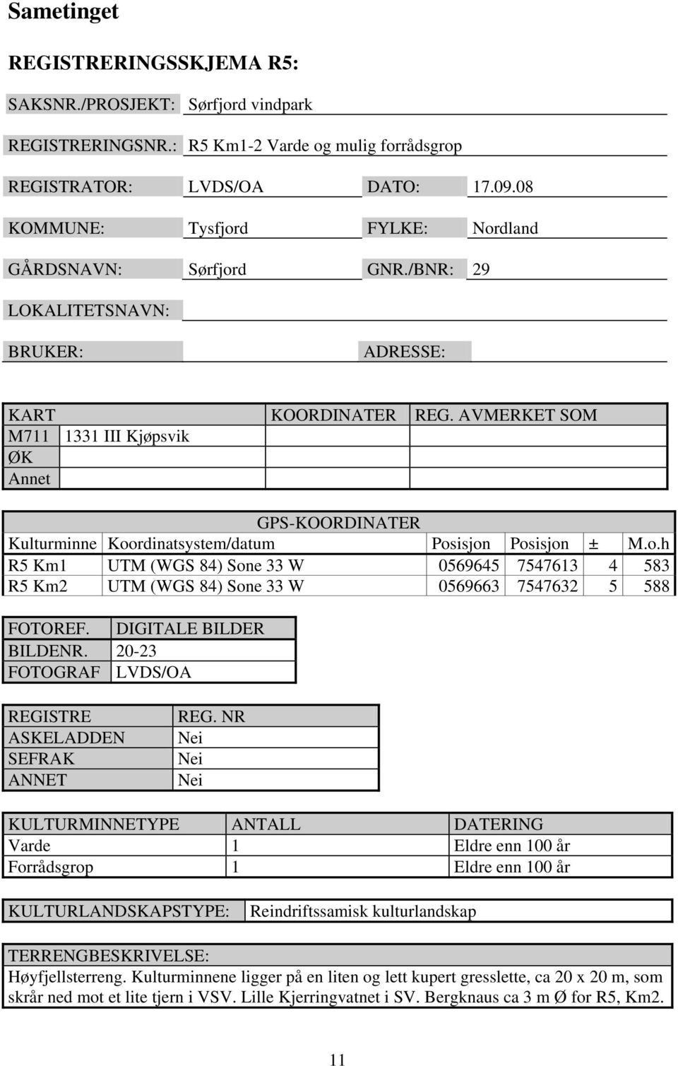 AVMERKET SOM M711 1331 III Kjøpsvik ØK Annet GPS-KOORDINATER Kulturminne Koordinatsystem/datum Posisjon Posisjon ± M.o.h R5 Km1 UTM (WGS 84) Sone 33 W 0569645 7547613 4 583 R5 Km2 UTM (WGS 84) Sone 33 W 0569663 7547632 5 588 FOTOREF.