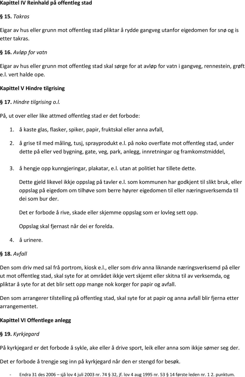 å kaste glas, flasker, spiker, papir, fruktskal eller anna avfall, 2. å grise til med måling, tusj, sprayprodukt e.l. på noko overflate mot offentleg stad, under dette på eller ved bygning, gate, veg, park, anlegg, innretningar og framkomstmiddel, 3.