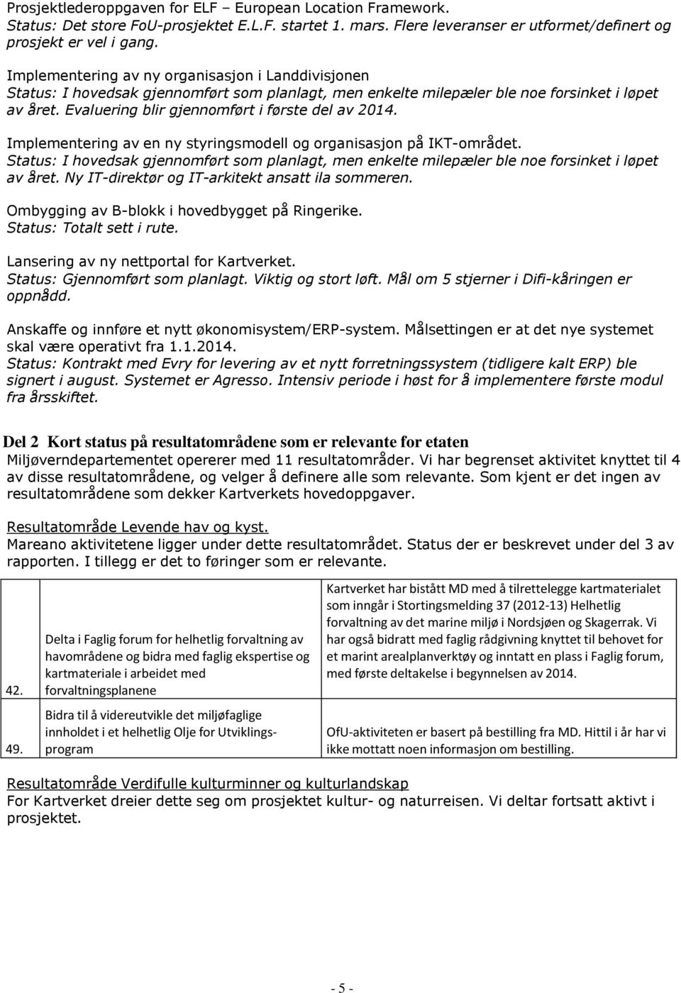 Evaluering blir gjennomført i første del av 2014. Implementering av en ny styringsmodell og organisasjon på IKT-området.