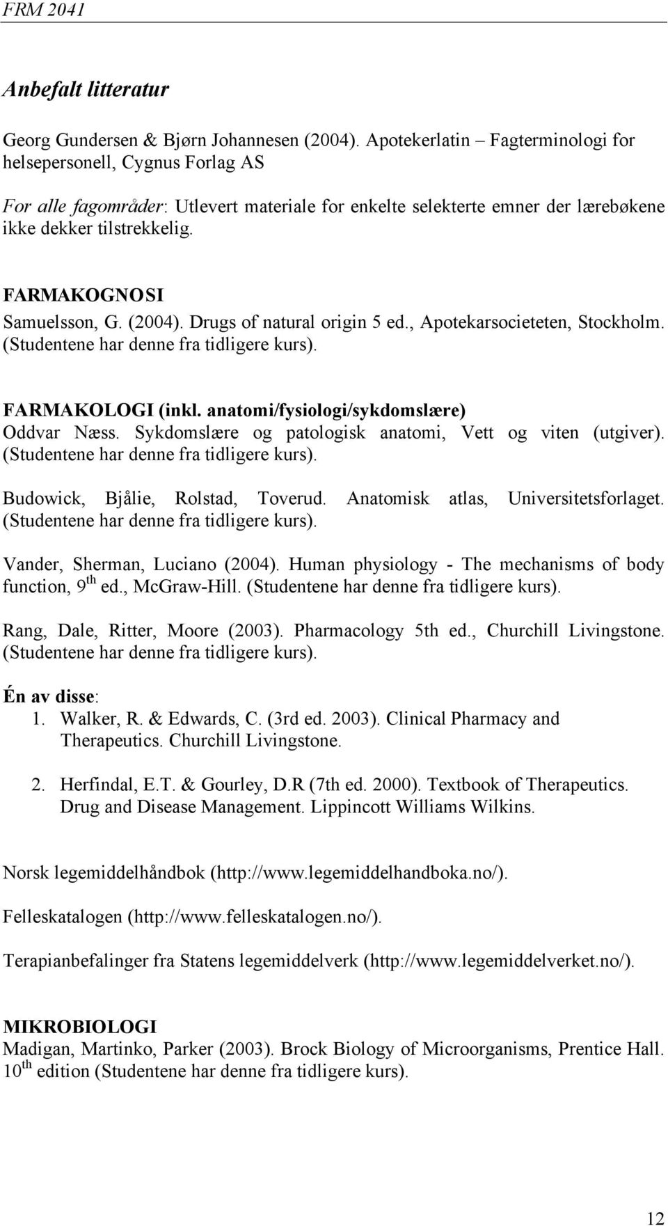 FARMAKOGNOSI Samuelsson, G. (2004). Drugs of natural origin 5 ed., Apotekarsocieteten, Stockholm. (Studentene har denne fra tidligere kurs). FARMAKOLOGI (inkl.