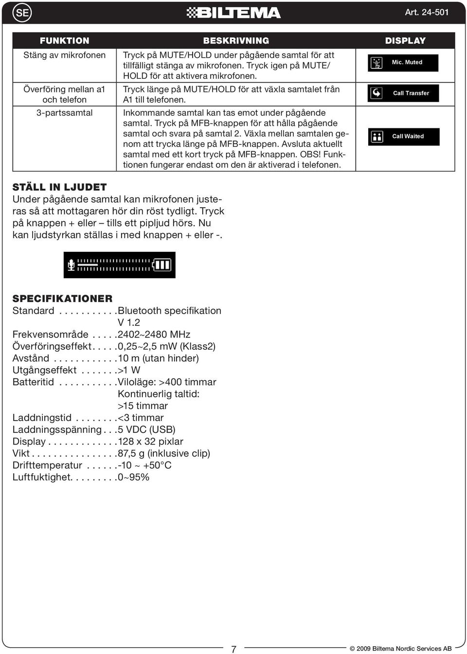 Tryck på MFB-knappen för att hålla pågående samtal och svara på samtal 2. Växla mellan samtalen genom att trycka länge på MFB-knappen. Avsluta aktuellt samtal med ett kort tryck på MFB-knappen. OBS!