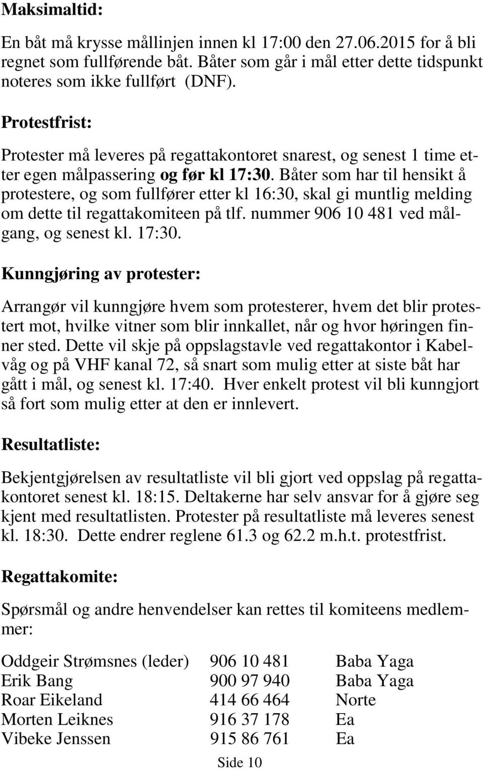 Båter som har til hensikt å protestere, og som fullfører etter kl 16:30, skal gi muntlig melding om dette til regattakomiteen på tlf. nummer 906 10 481 ved målgang, og senest kl. 17:30.