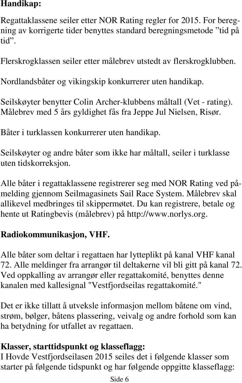 Målebrev med 5 års gyldighet fås fra Jeppe Jul Nielsen, Risør. Båter i turklassen konkurrerer uten handikap. Seilskøyter og andre båter som ikke har måltall, seiler i turklasse uten tidskorreksjon.