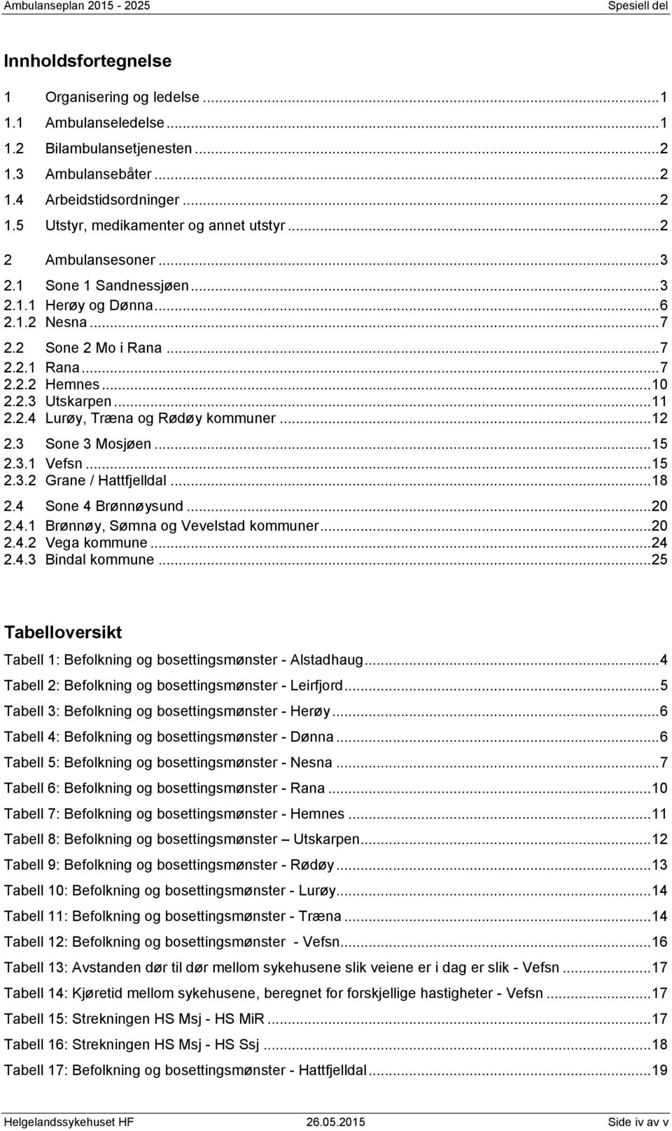 ..12 2.3 Sone 3 Mosjøen...15 2.3.1 Vefsn...15 2.3.2 Grane / Hattfjelldal...18 2.4 Sone 4 Brønnøysund...20 2.4.1 Brønnøy, Sømna og Vevelstad kommuner...20 2.4.2 Vega kommune...24 2.4.3 Bindal kommune.